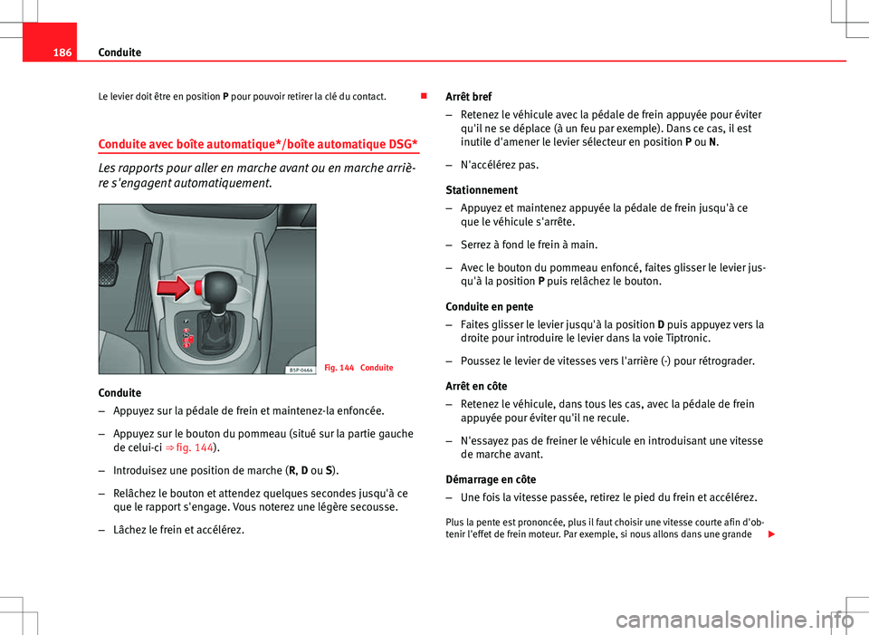 Seat Altea Freetrack 2013 Manuel du propriétaire (in French) 186Conduite
Le levier doit être en position P pour pouvoir retirer la clé du contact.
Conduite avec boîte automatique*/boîte automatique DSG*
Les rapports pour aller en marche avant ou en mar Seat Altea Freetrack 2013 Manuel du propriétaire (in French) 186Conduite
Le levier doit être en position P pour pouvoir retirer la clé du contact.
Conduite avec boîte automatique*/boîte automatique DSG*
Les rapports pour aller en marche avant ou en mar