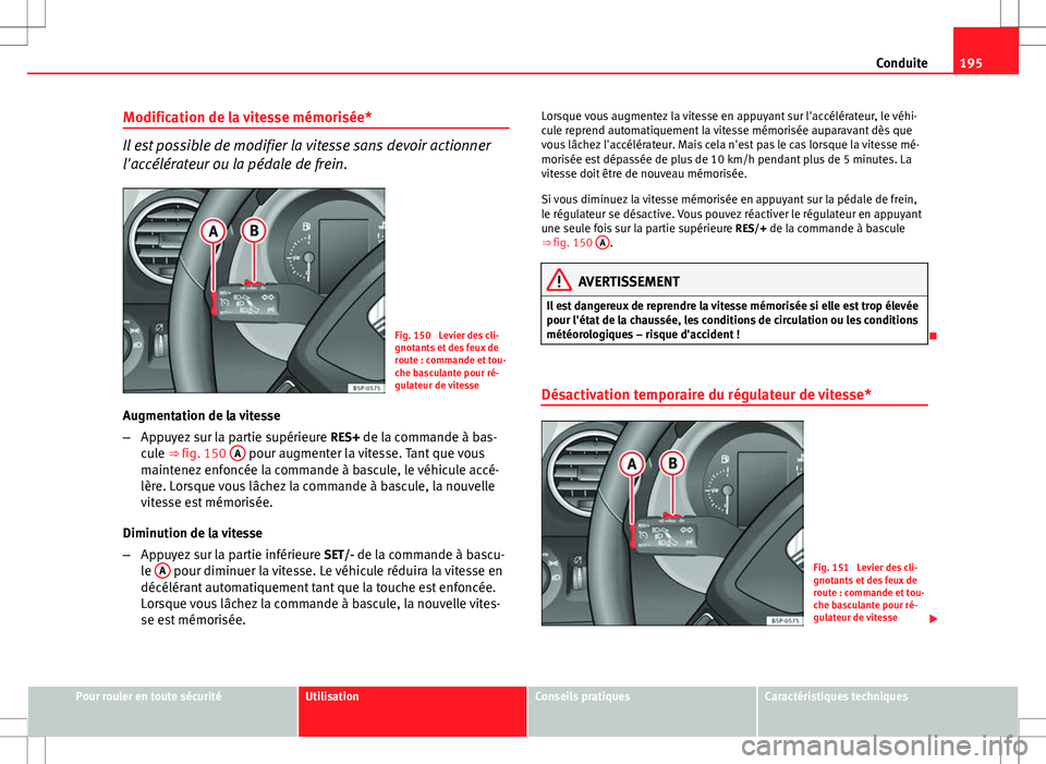 Seat Altea Freetrack 2013 Manuel du propriétaire (in French) 195
Conduite
Modification de la vitesse mémorisée*
Il est possible de modifier la vitesse sans devoir actionner
l'accélérateur ou la pédale de frein.
Fig. 150 Levier des cli-
gnotants et des Seat Altea Freetrack 2013 Manuel du propriétaire (in French) 195
Conduite
Modification de la vitesse mémorisée*
Il est possible de modifier la vitesse sans devoir actionner
l'accélérateur ou la pédale de frein.
Fig. 150 Levier des cli-
gnotants et des