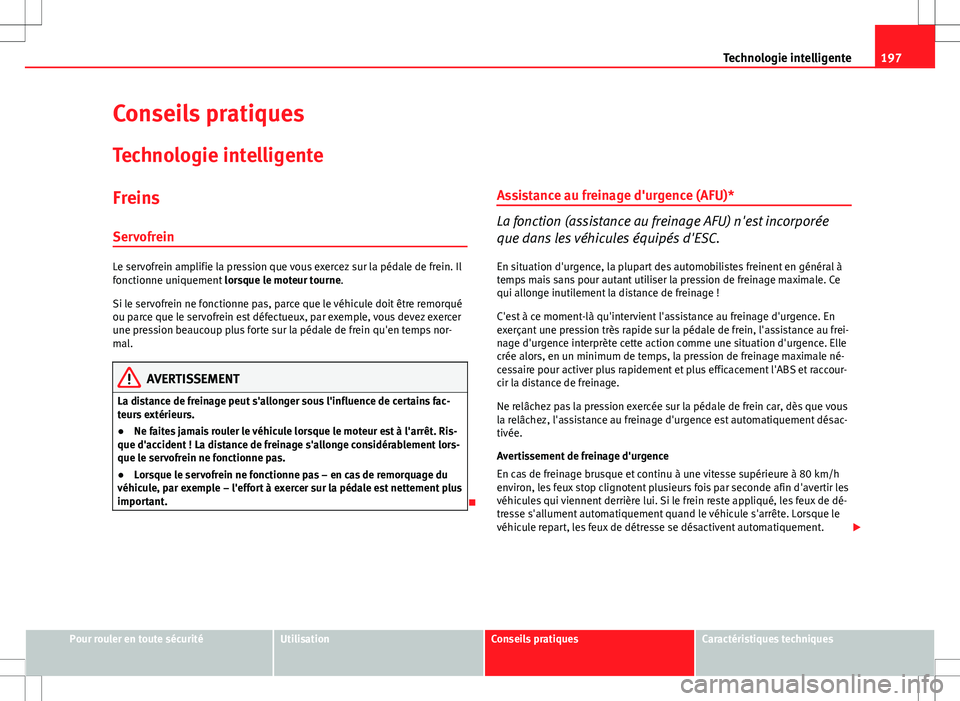 Seat Altea Freetrack 2013 Manuel du propriétaire (in French) 197
Technologie intelligente
Conseils pratiques
Technologie intelligente
Freins
Servofrein
Le servofrein amplifie la pression que vous exercez sur la pédale de frein. Il
fonctionne uniquement lorsqu Seat Altea Freetrack 2013 Manuel du propriétaire (in French) 197
Technologie intelligente
Conseils pratiques
Technologie intelligente
Freins
Servofrein
Le servofrein amplifie la pression que vous exercez sur la pédale de frein. Il
fonctionne uniquement lorsqu
