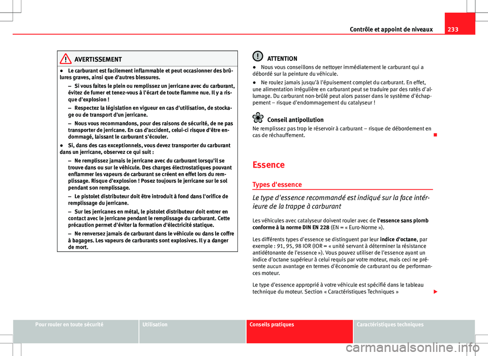 Seat Altea Freetrack 2013  Manuel du propriétaire (in French)  233
Contrôle et appoint de niveaux
AVERTISSEMENT
● Le carburant est facilement inflammable et peut occasionner des brû-
lures graves, ainsi que d'autres blessures.
–Si vous faites le plein o