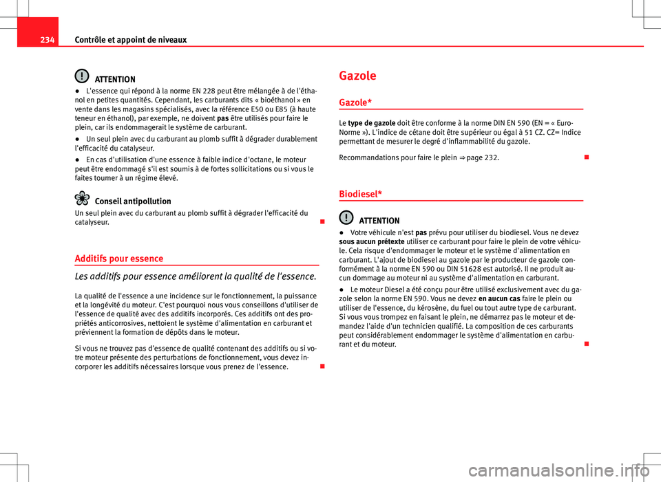 Seat Altea Freetrack 2013  Manuel du propriétaire (in French)  234Contrôle et appoint de niveaux
ATTENTION
● L'essence qui répond à la norme EN 228 peut être mélangée à de l'étha-
nol en petites quantités. Cependant, les carburants dits « bio