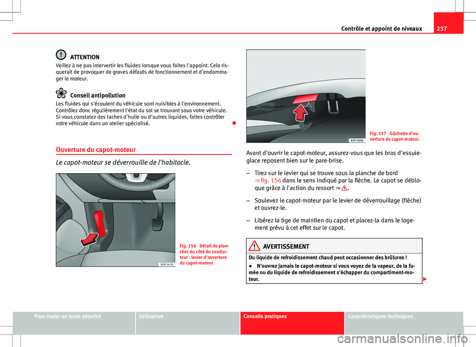 Seat Altea Freetrack 2013  Manuel du propriétaire (in French)  237
Contrôle et appoint de niveaux
ATTENTION
Veillez à ne pas intervertir les fluides lorsque vous faites l'appoint. Cela ris-
querait de provoquer de graves défauts de fonctionnement et d'