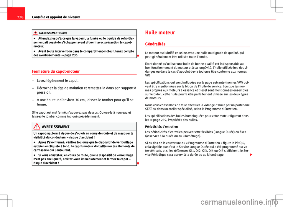 Seat Altea Freetrack 2013  Manuel du propriétaire (in French)  238Contrôle et appoint de niveaux
AVERTISSEMENT (suite)
● Attendez jusqu'à ce que la vapeur, la fumée ou le liquide de refroidis-
sement ait cessé de s'échapper avant d'ouvrir avec 