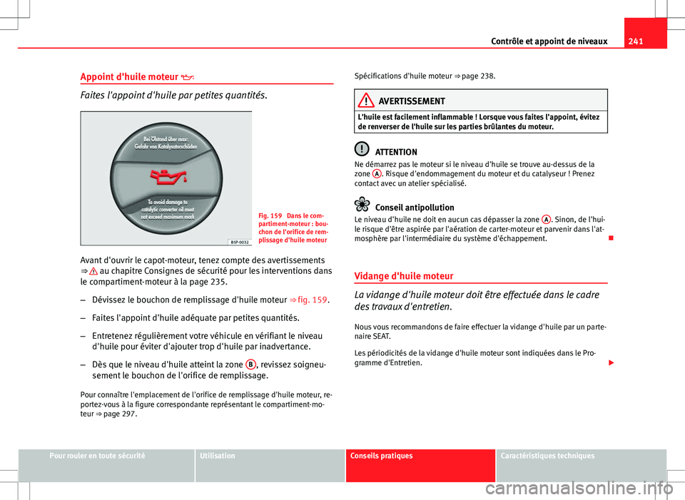 Seat Altea Freetrack 2013  Manuel du propriétaire (in French)  241
Contrôle et appoint de niveaux
Appoint d'huile moteur  
Faites l'appoint d'huile par petites quantités.
Fig. 159  Dans le com-
partiment-moteur : bou-
chon de l'orifice de rem