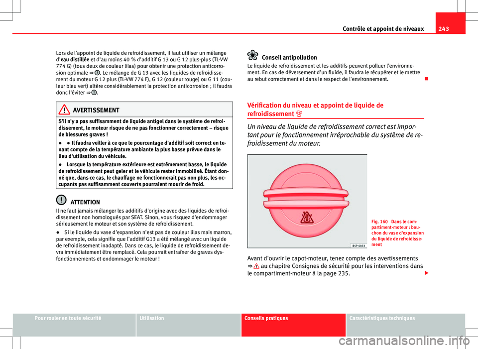 Seat Altea Freetrack 2013  Manuel du propriétaire (in French)  243
Contrôle et appoint de niveaux
Lors de l'appoint de liquide de refroidissement, il faut utiliser un mélange
d'eau distillée et d'au moins 40 % d'additif G 13 ou G 12 plus-plus (