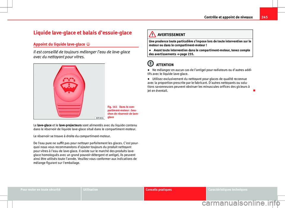 Seat Altea Freetrack 2013  Manuel du propriétaire (in French)  245
Contrôle et appoint de niveaux
Liquide lave-glace et balais d'essuie-glace
Appoint du liquide lave-glace  
Il est conseillé de toujours mélanger l'eau de lave-glace
avec du nettoyant