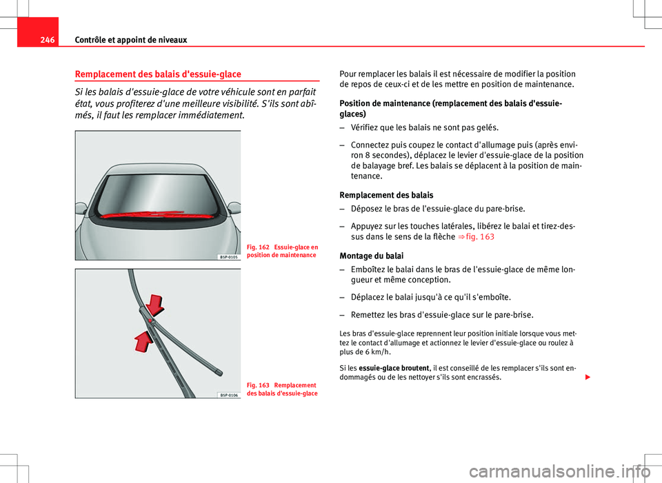 Seat Altea Freetrack 2013  Manuel du propriétaire (in French)  246Contrôle et appoint de niveaux
Remplacement des balais d'essuie-glace
Si les balais d'essuie-glace de votre véhicule sont en parfait
état, vous profiterez d'une meilleure visibilité