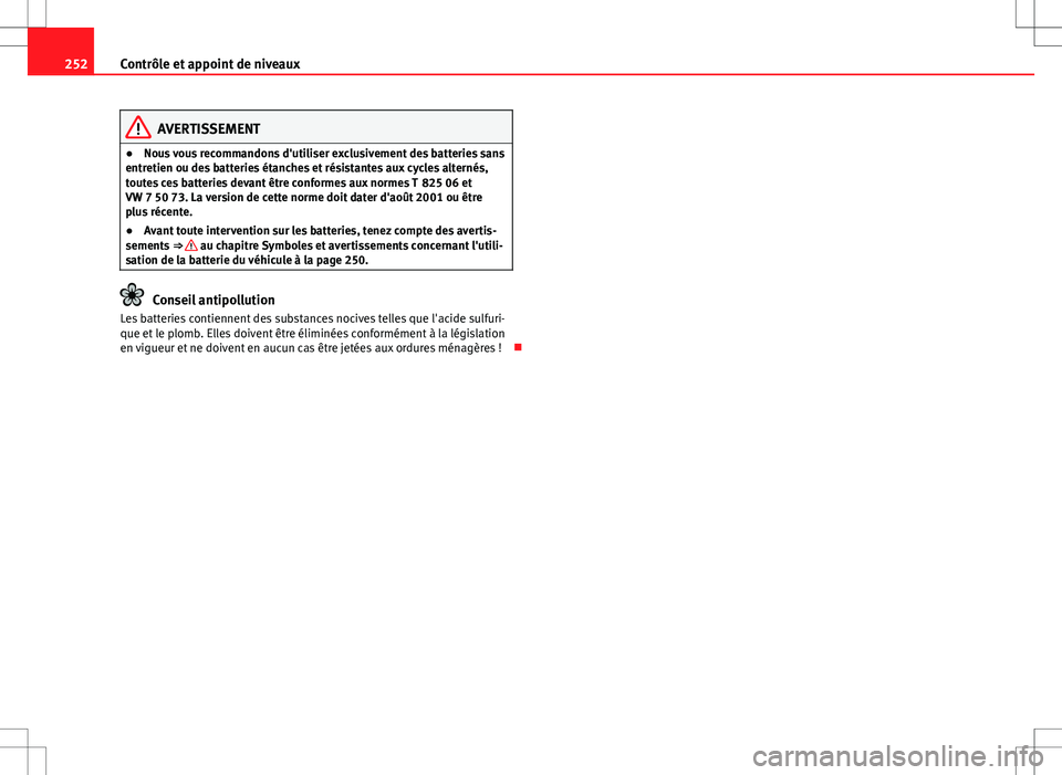 Seat Altea Freetrack 2013  Manuel du propriétaire (in French)  252Contrôle et appoint de niveaux
AVERTISSEMENT
● Nous vous recommandons d'utiliser exclusivement des batteries sans
entretien ou des batteries étanches et résistantes aux cycles alternés,
t