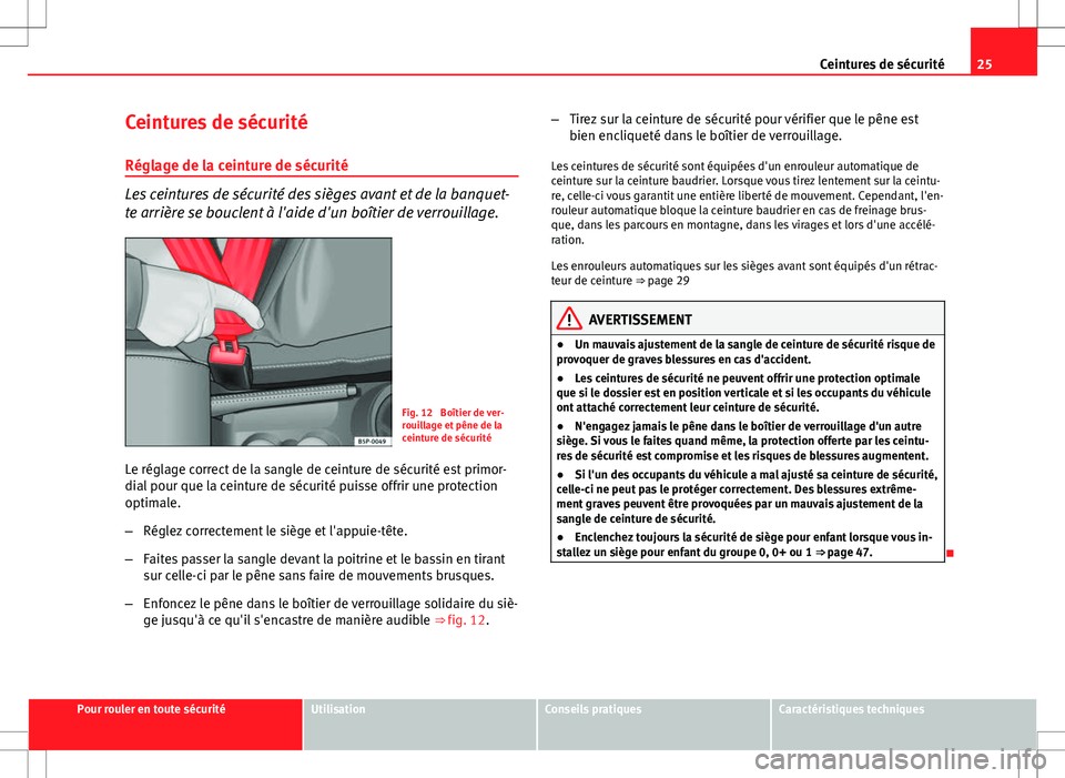 Seat Altea Freetrack 2013  Manuel du propriétaire (in French)  25
Ceintures de sécurité
Ceintures de sécurité
Réglage de la ceinture de sécurité
Les ceintures de sécurité des sièges avant et de la banquet-
te arrière se bouclent à l'aide d'un 