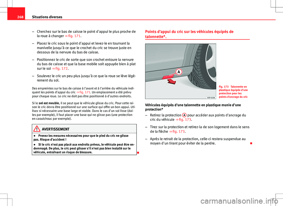 Seat Altea Freetrack 2013  Manuel du propriétaire (in French)  268Situations diverses
–Cherchez sur le bas de caisse le point d'appui le plus proche de
la roue à changer ⇒ fig. 171.
– Placez le cric sous le point d'appui et levez-le en tournant l