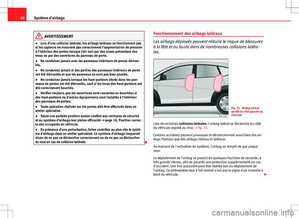 Seat Altea Freetrack 2013  Manuel du propriétaire (in French)  40Système d'airbags
AVERTISSEMENT
● Lors d'une collision latérale, les airbags latéraux ne fonctionnent pas
si les capteurs ne mesurent pas correctement l'augmentation de pression
à 