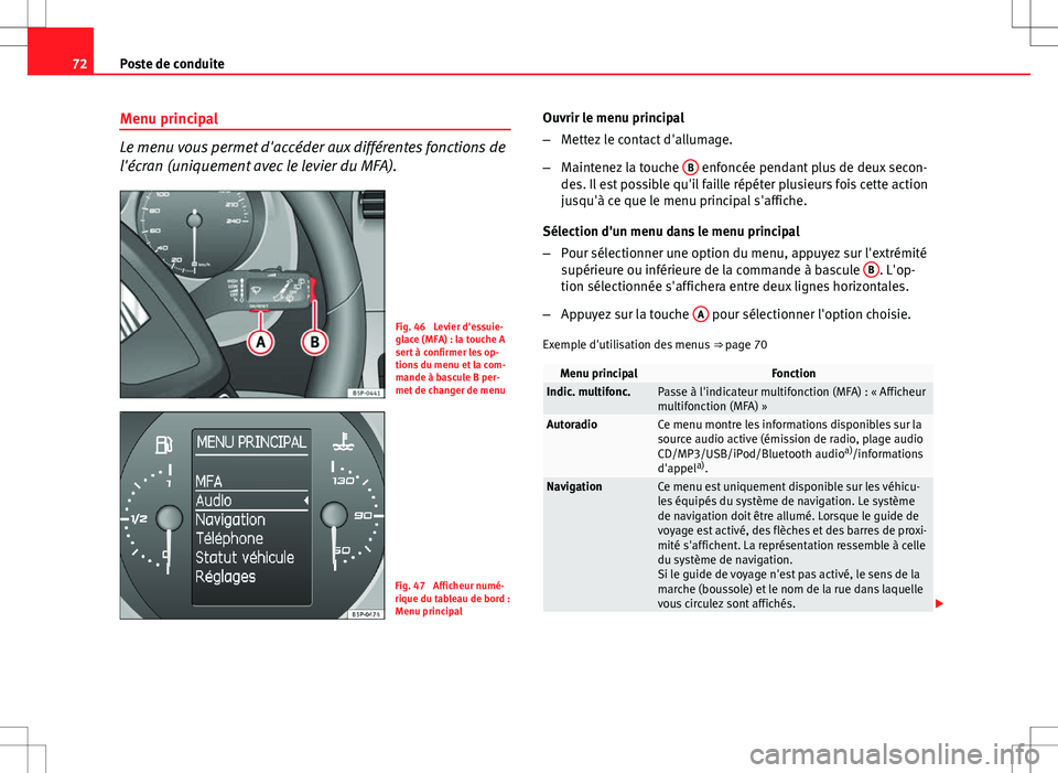Seat Altea Freetrack 2013  Manuel du propriétaire (in French)  72Poste de conduite
Menu principal
Le menu vous permet d'accéder aux différentes fonctions de
l'écran (uniquement avec le levier du MFA).
Fig. 46  Levier d'essuie-
glace (MFA) : la touc