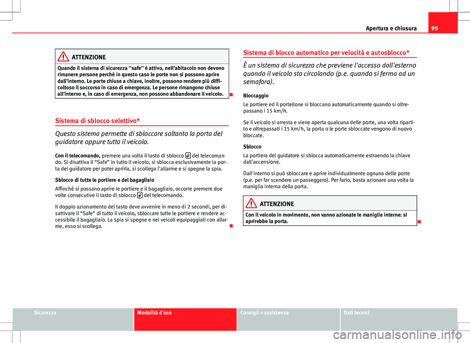 Seat Altea Freetrack 2013 Manuale del proprietario (in Italian) 99
Apertura e chiusura
ATTENZIONE
Quando il sistema di sicurezza "safe" è attivo, nell'abitacolo non devono
rimanere persone perché in questo caso le porte non si possono aprire
dall' Seat Altea Freetrack 2013 Manuale del proprietario (in Italian) 99
Apertura e chiusura
ATTENZIONE
Quando il sistema di sicurezza "safe" è attivo, nell'abitacolo non devono
rimanere persone perché in questo caso le porte non si possono aprire
dall'