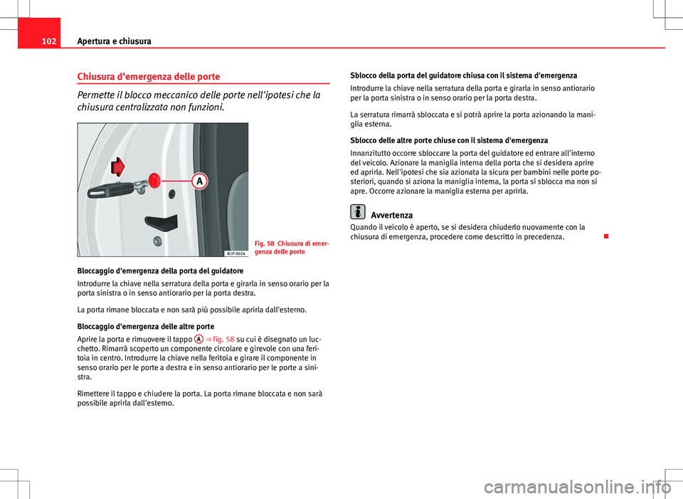 Seat Altea Freetrack 2013 Manuale del proprietario (in Italian) 102Apertura e chiusura
Chiusura d'emergenza delle porte
Permette il blocco meccanico delle porte nell'ipotesi che la
chiusura centralizzata non funzioni.
Fig. 58 Chiusura di emer-
genza delle Seat Altea Freetrack 2013 Manuale del proprietario (in Italian) 102Apertura e chiusura
Chiusura d'emergenza delle porte
Permette il blocco meccanico delle porte nell'ipotesi che la
chiusura centralizzata non funzioni.
Fig. 58 Chiusura di emer-
genza delle