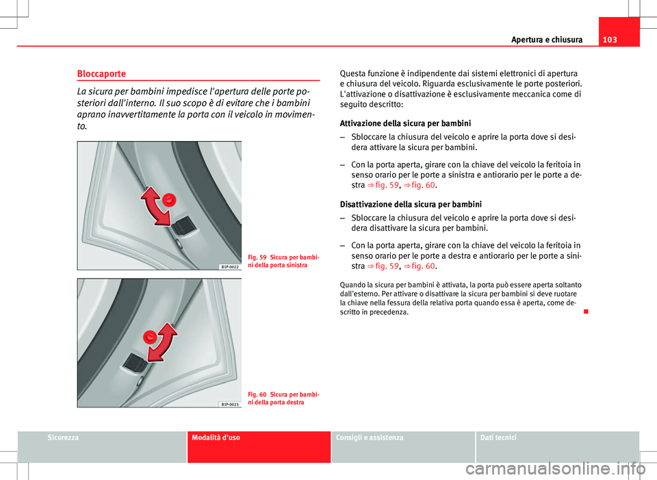Seat Altea Freetrack 2013 Manuale del proprietario (in Italian) 103
Apertura e chiusura
Bloccaporte
La sicura per bambini impedisce l'apertura delle porte po-
steriori dall'interno. Il suo scopo è di evitare che i bambini
aprano inavvertitamente la porta Seat Altea Freetrack 2013 Manuale del proprietario (in Italian) 103
Apertura e chiusura
Bloccaporte
La sicura per bambini impedisce l'apertura delle porte po-
steriori dall'interno. Il suo scopo è di evitare che i bambini
aprano inavvertitamente la porta
