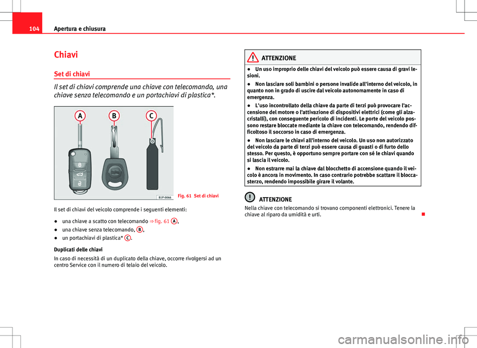 Seat Altea Freetrack 2013 Manuale del proprietario (in Italian) 104Apertura e chiusura
Chiavi
Set di chiavi
Il set di chiavi comprende una chiave con telecomando, una
chiave senza telecomando e un portachiavi di plastica*.
Fig. 61 Set di chiavi
Il set di chiavi de Seat Altea Freetrack 2013 Manuale del proprietario (in Italian) 104Apertura e chiusura
Chiavi
Set di chiavi
Il set di chiavi comprende una chiave con telecomando, una
chiave senza telecomando e un portachiavi di plastica*.
Fig. 61 Set di chiavi
Il set di chiavi de