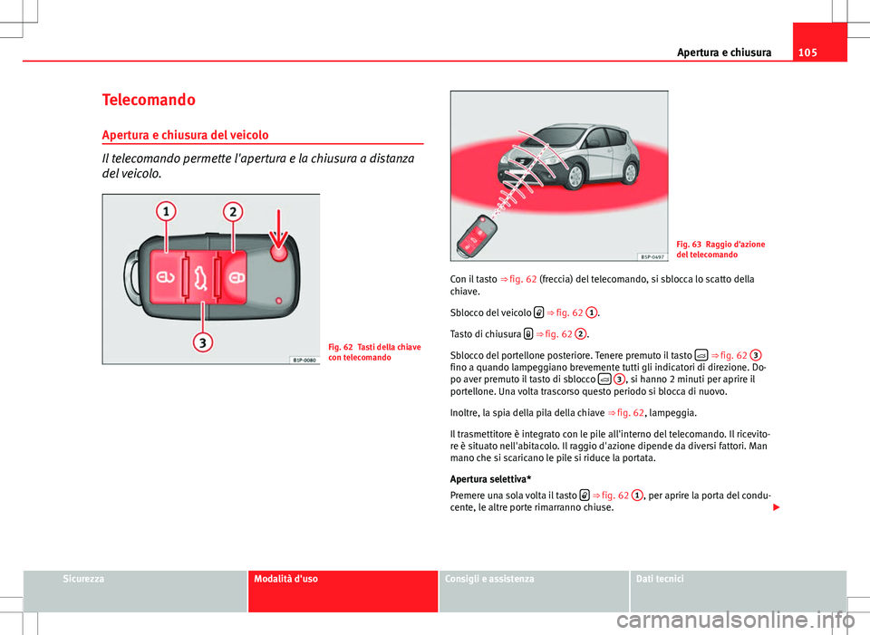Seat Altea Freetrack 2013 Manuale del proprietario (in Italian) 105
Apertura e chiusura
Telecomando Apertura e chiusura del veicolo
Il telecomando permette l'apertura e la chiusura a distanza
del veicolo.
Fig. 62 Tasti della chiave
con telecomando
Fig. 63 Ragg Seat Altea Freetrack 2013 Manuale del proprietario (in Italian) 105
Apertura e chiusura
Telecomando Apertura e chiusura del veicolo
Il telecomando permette l'apertura e la chiusura a distanza
del veicolo.
Fig. 62 Tasti della chiave
con telecomando
Fig. 63 Ragg