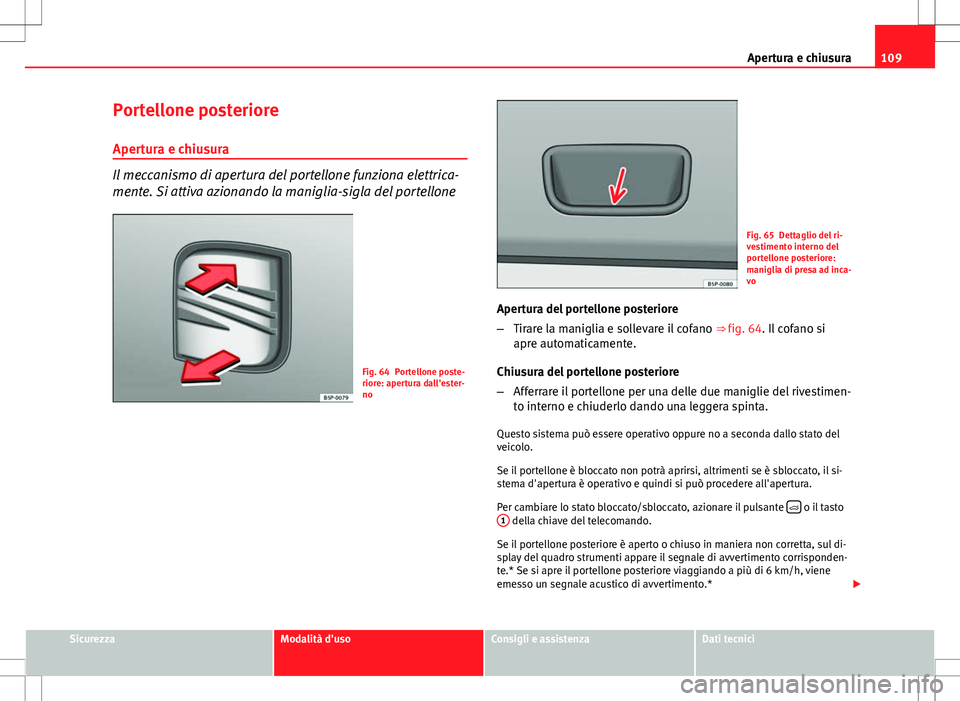 Seat Altea Freetrack 2013 Manuale del proprietario (in Italian) 109
Apertura e chiusura
Portellone posteriore Apertura e chiusura
Il meccanismo di apertura del portellone funziona elettrica-
mente. Si attiva azionando la maniglia-sigla del portellone
Fig. 64 Porte Seat Altea Freetrack 2013 Manuale del proprietario (in Italian) 109
Apertura e chiusura
Portellone posteriore Apertura e chiusura
Il meccanismo di apertura del portellone funziona elettrica-
mente. Si attiva azionando la maniglia-sigla del portellone
Fig. 64 Porte
