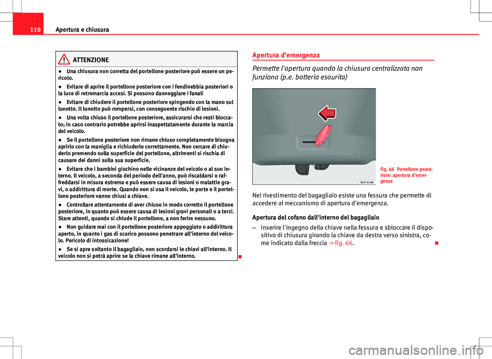 Seat Altea Freetrack 2013 Manuale del proprietario (in Italian) 110Apertura e chiusura
ATTENZIONE
● Una chiusura non corretta del portellone posteriore può essere un pe-
ricolo.
● Evitare di aprire il portellone posteriore con i fendinebbia posteriori o
la lu Seat Altea Freetrack 2013 Manuale del proprietario (in Italian) 110Apertura e chiusura
ATTENZIONE
● Una chiusura non corretta del portellone posteriore può essere un pe-
ricolo.
● Evitare di aprire il portellone posteriore con i fendinebbia posteriori o
la lu