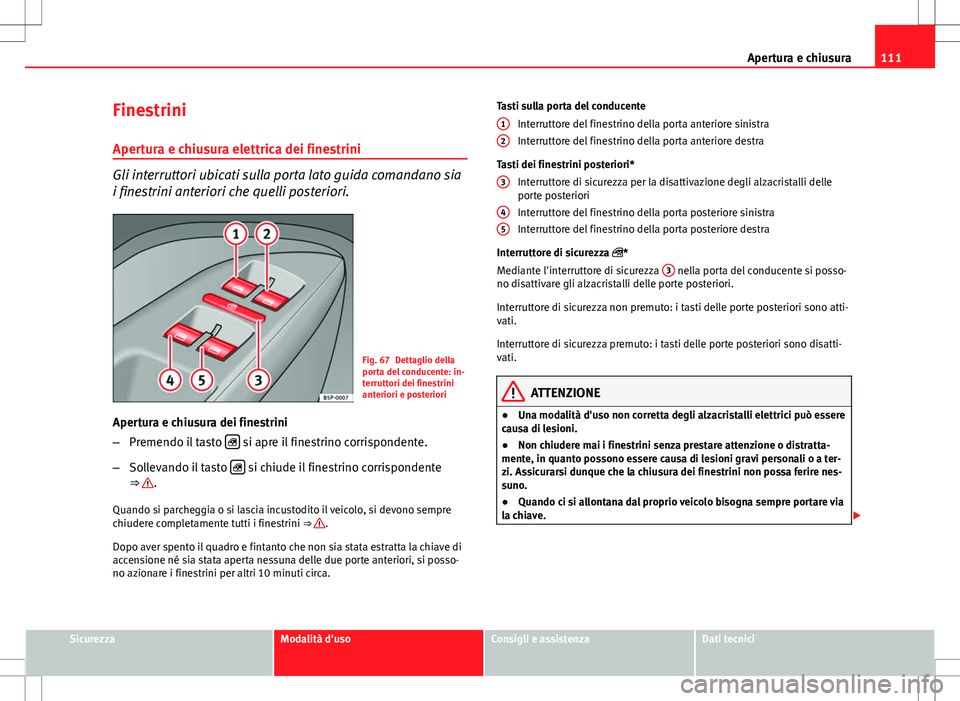 Seat Altea Freetrack 2013 Manuale del proprietario (in Italian) 111
Apertura e chiusura
Finestrini
Apertura e chiusura elettrica dei finestrini
Gli interruttori ubicati sulla porta lato guida comandano sia
i finestrini anteriori che quelli posteriori.
Fig. 67 Dett Seat Altea Freetrack 2013 Manuale del proprietario (in Italian) 111
Apertura e chiusura
Finestrini
Apertura e chiusura elettrica dei finestrini
Gli interruttori ubicati sulla porta lato guida comandano sia
i finestrini anteriori che quelli posteriori.
Fig. 67 Dett