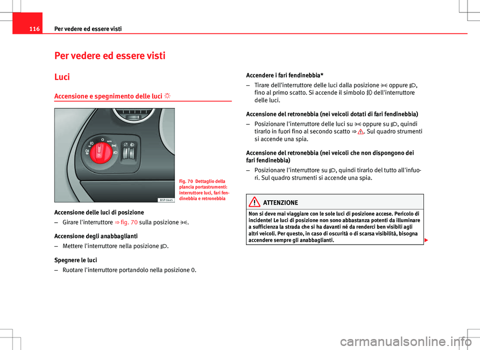 Seat Altea Freetrack 2013 Manuale del proprietario (in Italian) 116Per vedere ed essere visti
Per vedere ed essere visti
Luci
Accensione e spegnimento delle luci
Fig. 70 Dettaglio della
plancia portastrumenti:
interruttore luci, fari fen-
dinebbia e retronebbi Seat Altea Freetrack 2013 Manuale del proprietario (in Italian) 116Per vedere ed essere visti
Per vedere ed essere visti
Luci
Accensione e spegnimento delle luci
Fig. 70 Dettaglio della
plancia portastrumenti:
interruttore luci, fari fen-
dinebbia e retronebbi