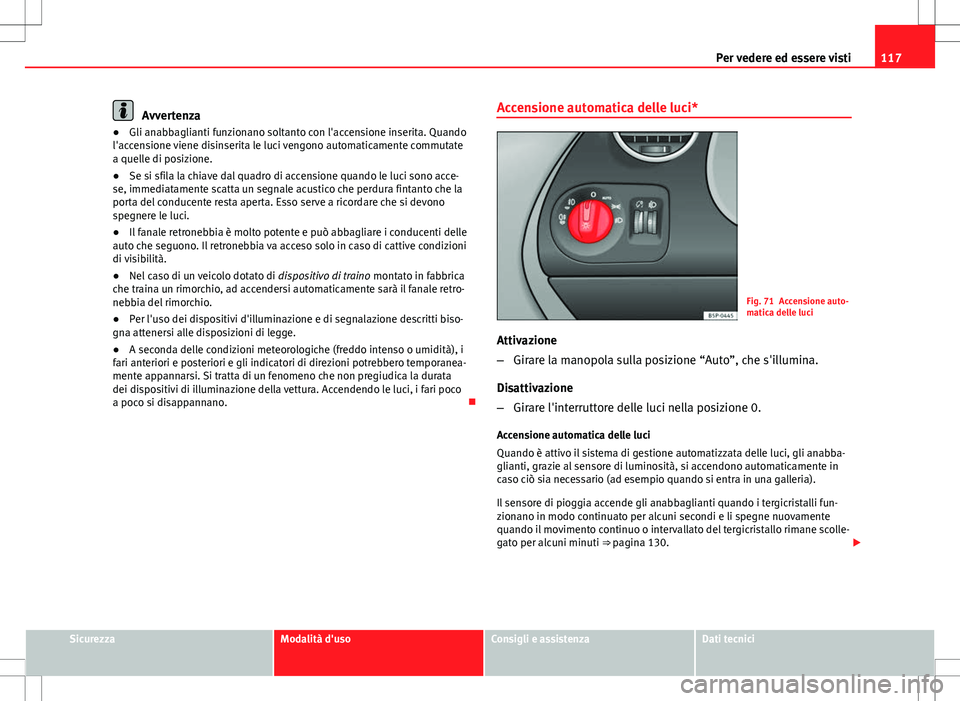 Seat Altea Freetrack 2013 Manuale del proprietario (in Italian) 117
Per vedere ed essere visti
Avvertenza
● Gli anabbaglianti funzionano soltanto con l'accensione inserita. Quando
l'accensione viene disinserita le luci vengono automaticamente commutate
a Seat Altea Freetrack 2013 Manuale del proprietario (in Italian) 117
Per vedere ed essere visti
Avvertenza
● Gli anabbaglianti funzionano soltanto con l'accensione inserita. Quando
l'accensione viene disinserita le luci vengono automaticamente commutate
a
