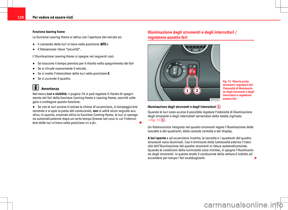 Seat Altea Freetrack 2013 Manuale del proprietario (in Italian) 120Per vedere ed essere visti
Funzione leaving home
La funzione Leaving Home si attiva con l'apertura del veicolo se:
● il comando delle luci si trova nella posizione e
● il foto Seat Altea Freetrack 2013 Manuale del proprietario (in Italian) 120Per vedere ed essere visti
Funzione leaving home
La funzione Leaving Home si attiva con l'apertura del veicolo se:
● il comando delle luci si trova nella posizione e
● il foto