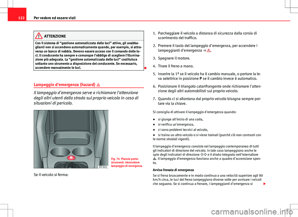 Seat Altea Freetrack 2013 Manuale del proprietario (in Italian) 122Per vedere ed essere visti
ATTENZIONE
Con il sistema di “gestione automatizzata delle luci” attivo, gli anabba-
glianti non si accendono automaticamente quando, per esempio, si attra-
versa un Seat Altea Freetrack 2013 Manuale del proprietario (in Italian) 122Per vedere ed essere visti
ATTENZIONE
Con il sistema di “gestione automatizzata delle luci” attivo, gli anabba-
glianti non si accendono automaticamente quando, per esempio, si attra-
versa un