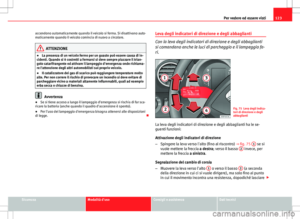 Seat Altea Freetrack 2013 Manuale del proprietario (in Italian) 123
Per vedere ed essere visti
accendono automaticamente quando il veicolo si ferma. Si disattivano auto-
maticamente quando il veicolo comincia di nuovo a circolare.
ATTENZIONE
● La presenza di un Seat Altea Freetrack 2013 Manuale del proprietario (in Italian) 123
Per vedere ed essere visti
accendono automaticamente quando il veicolo si ferma. Si disattivano auto-
maticamente quando il veicolo comincia di nuovo a circolare.
ATTENZIONE
● La presenza di un