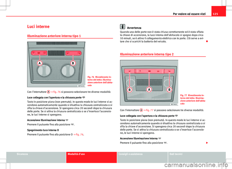 Seat Altea Freetrack 2013 Manuale del proprietario (in Italian) 125
Per vedere ed essere visti
Luci interne
Illuminazione anteriore interna tipo 1
Fig. 76 Rivestimento in-
terno del tetto: illumina-
zione anteriore dell'abita-
colo
Con l'interruttore A
Seat Altea Freetrack 2013 Manuale del proprietario (in Italian) 125
Per vedere ed essere visti
Luci interne
Illuminazione anteriore interna tipo 1
Fig. 76 Rivestimento in-
terno del tetto: illumina-
zione anteriore dell'abita-
colo
Con l'interruttore A