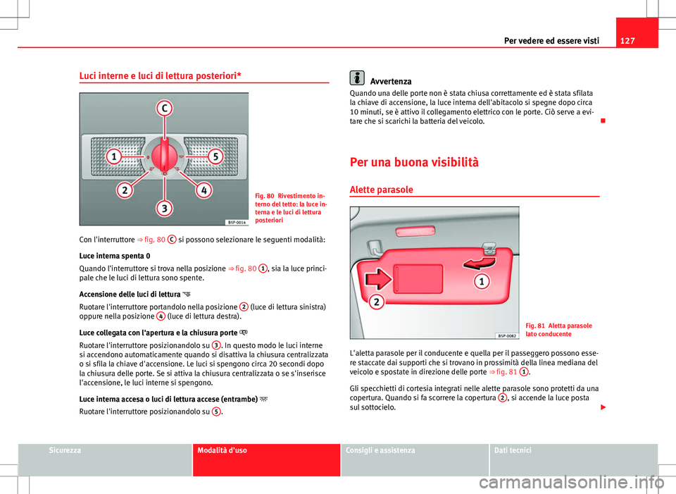 Seat Altea Freetrack 2013 Manuale del proprietario (in Italian) 127
Per vedere ed essere visti
Luci interne e luci di lettura posteriori*
Fig. 80 Rivestimento in-
terno del tetto: la luce in-
terna e le luci di lettura
posteriori
Con l'interruttore ⇒ fig. Seat Altea Freetrack 2013 Manuale del proprietario (in Italian) 127
Per vedere ed essere visti
Luci interne e luci di lettura posteriori*
Fig. 80 Rivestimento in-
terno del tetto: la luce in-
terna e le luci di lettura
posteriori
Con l'interruttore ⇒ fig.