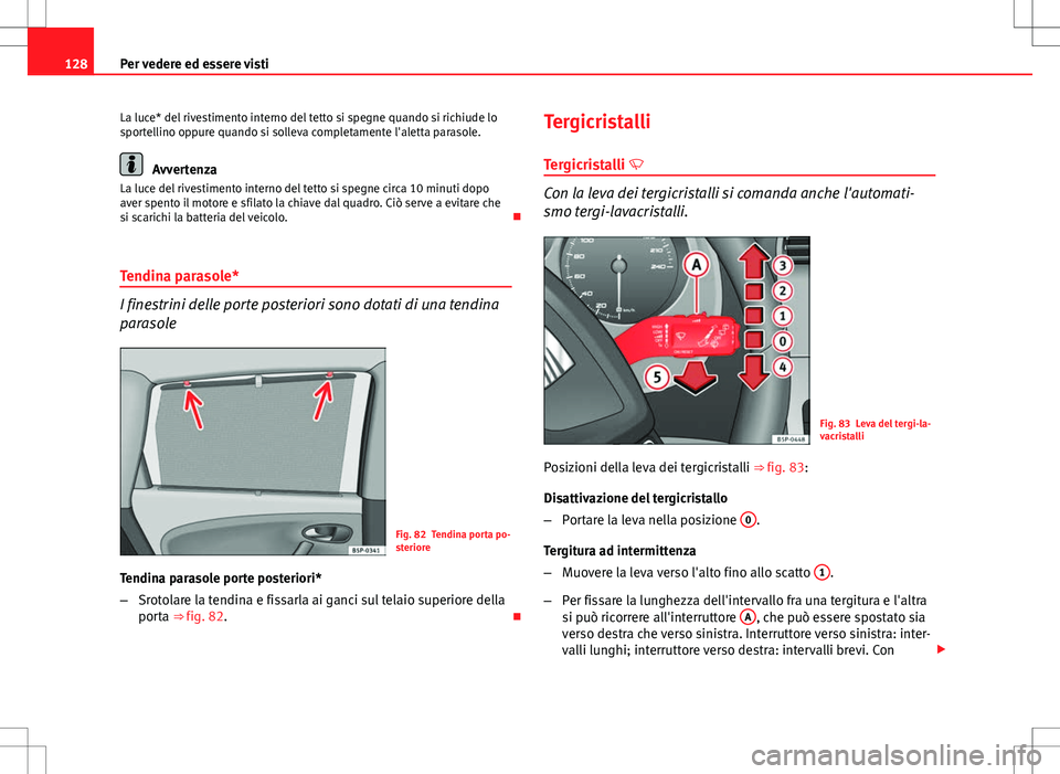 Seat Altea Freetrack 2013 Manuale del proprietario (in Italian) 128Per vedere ed essere visti
La luce* del rivestimento interno del tetto si spegne quando si richiude lo
sportellino oppure quando si solleva completamente l'aletta parasole.
Avvertenza
La luce d Seat Altea Freetrack 2013 Manuale del proprietario (in Italian) 128Per vedere ed essere visti
La luce* del rivestimento interno del tetto si spegne quando si richiude lo
sportellino oppure quando si solleva completamente l'aletta parasole.
Avvertenza
La luce d