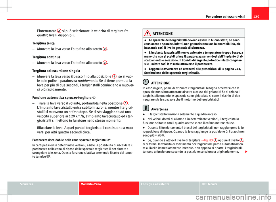 Seat Altea Freetrack 2013 Manuale del proprietario (in Italian) 129
Per vedere ed essere visti
l'interruttore A
si può selezionare la velocità di tergitura fra
quattro livelli disponibili.
Tergitura lenta
– Muovere la leva verso l'alto fino allo scat Seat Altea Freetrack 2013 Manuale del proprietario (in Italian) 129
Per vedere ed essere visti
l'interruttore A
si può selezionare la velocità di tergitura fra
quattro livelli disponibili.
Tergitura lenta
– Muovere la leva verso l'alto fino allo scat