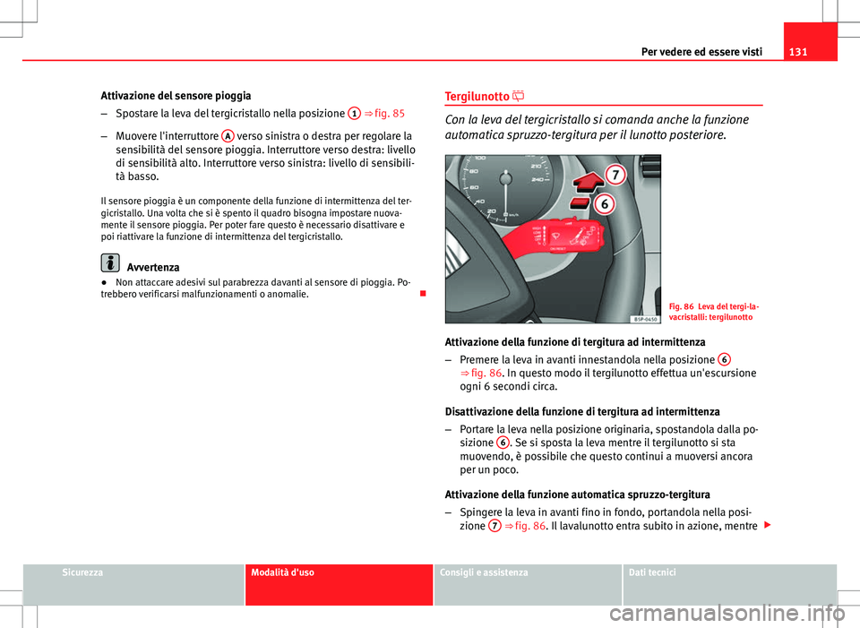 Seat Altea Freetrack 2013 Manuale del proprietario (in Italian) 131
Per vedere ed essere visti
Attivazione del sensore pioggia
– Spostare la leva del tergicristallo nella posizione 1
⇒ fig. 85
– Muovere l'interruttore A
verso sinistra o destra per Seat Altea Freetrack 2013 Manuale del proprietario (in Italian) 131
Per vedere ed essere visti
Attivazione del sensore pioggia
– Spostare la leva del tergicristallo nella posizione 1
⇒ fig. 85
– Muovere l'interruttore A
verso sinistra o destra per