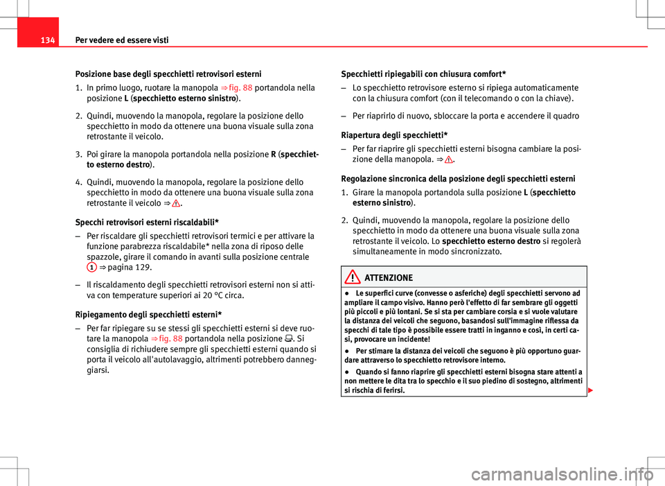 Seat Altea Freetrack 2013 Manuale del proprietario (in Italian) 134Per vedere ed essere visti
Posizione base degli specchietti retrovisori esterni
1. In primo luogo, ruotare la manopola ⇒ fig. 88 portandola nella
posizione L (specchietto esterno sinistro).
2. Seat Altea Freetrack 2013 Manuale del proprietario (in Italian) 134Per vedere ed essere visti
Posizione base degli specchietti retrovisori esterni
1. In primo luogo, ruotare la manopola ⇒ fig. 88 portandola nella
posizione L (specchietto esterno sinistro).
2.