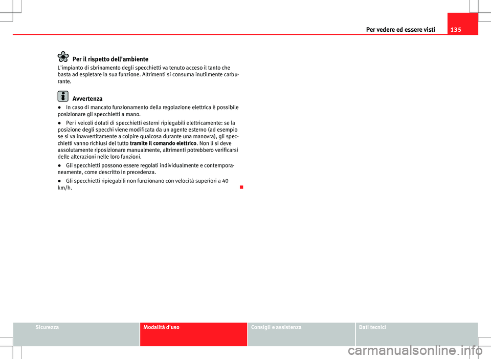 Seat Altea Freetrack 2013 Manuale del proprietario (in Italian) 135
Per vedere ed essere visti
Per il rispetto dell'ambiente
L'impianto di sbrinamento degli specchietti va tenuto acceso il tanto che
basta ad espletare la sua funzione. Altrimenti si consuma Seat Altea Freetrack 2013 Manuale del proprietario (in Italian) 135
Per vedere ed essere visti
Per il rispetto dell'ambiente
L'impianto di sbrinamento degli specchietti va tenuto acceso il tanto che
basta ad espletare la sua funzione. Altrimenti si consuma