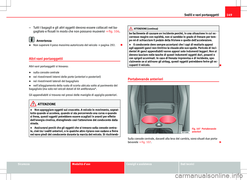 Seat Altea Freetrack 2013 Manuale del proprietario (in Italian) 149
Sedili e vani portaoggetti
– Tutti i bagagli e gli altri oggetti devono essere collocati nel ba-
gagliaio e fissati in modo che non possano muoversi ⇒ fig. 106.
Avvertenza
● Non superare i Seat Altea Freetrack 2013 Manuale del proprietario (in Italian) 149
Sedili e vani portaoggetti
– Tutti i bagagli e gli altri oggetti devono essere collocati nel ba-
gagliaio e fissati in modo che non possano muoversi ⇒ fig. 106.
Avvertenza
● Non superare i