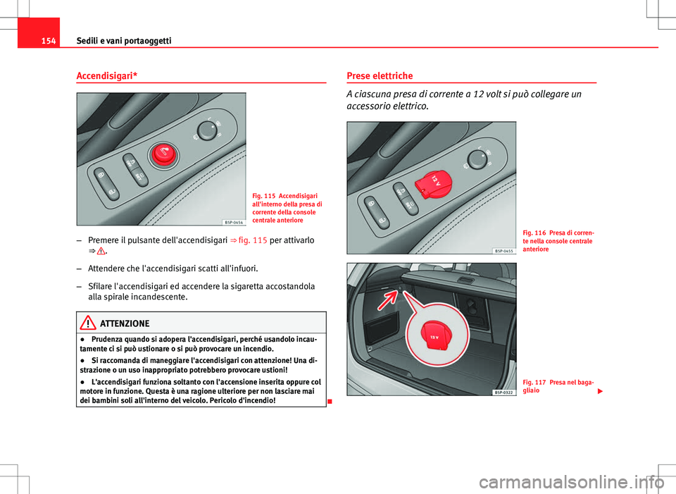 Seat Altea Freetrack 2013 Manuale del proprietario (in Italian) 154Sedili e vani portaoggetti
Accendisigari*
Fig. 115 Accendisigari
all'interno della presa di
corrente della console
centrale anteriore
– Premere il pulsante dell'accendisigari ⇒ fig. Seat Altea Freetrack 2013 Manuale del proprietario (in Italian) 154Sedili e vani portaoggetti
Accendisigari*
Fig. 115 Accendisigari
all'interno della presa di
corrente della console
centrale anteriore
– Premere il pulsante dell'accendisigari ⇒ fig.