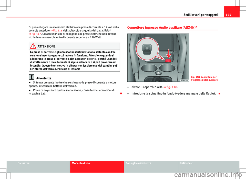 Seat Altea Freetrack 2013 Manuale del proprietario (in Italian) 155
Sedili e vani portaoggetti
Si può collegare un accessorio elettrico alla presa di corrente a 12 volt della
console anteriore ⇒ fig. 116 dell'abitacolo e a quella del bagagliaio*
⇒ f Seat Altea Freetrack 2013 Manuale del proprietario (in Italian) 155
Sedili e vani portaoggetti
Si può collegare un accessorio elettrico alla presa di corrente a 12 volt della
console anteriore ⇒ fig. 116 dell'abitacolo e a quella del bagagliaio*
⇒ f
