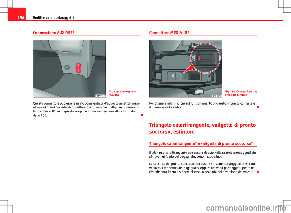 Seat Altea Freetrack 2013 Manuale del proprietario (in Italian) 156Sedili e vani portaoggetti
Connessione AUX RSE*
Fig. 119 Connessione
AUX RSE
Questo connettore può essere usato come entrata d'audio (connettori rosso
e bianco) o audio e video (connettori ros Seat Altea Freetrack 2013 Manuale del proprietario (in Italian) 156Sedili e vani portaoggetti
Connessione AUX RSE*
Fig. 119 Connessione
AUX RSE
Questo connettore può essere usato come entrata d'audio (connettori rosso
e bianco) o audio e video (connettori ros