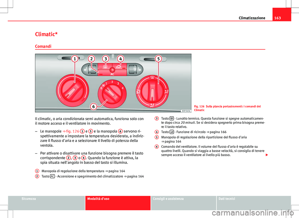 Seat Altea Freetrack 2013 Manuale del proprietario (in Italian) 163
Climatizzazione
Climatic* Comandi
Fig. 126 Sulla plancia portastrumenti: i comandi del
Climatic
Il climatic, o aria condizionata semi automatica, funziona solo con
il motore acceso e il ventilator Seat Altea Freetrack 2013 Manuale del proprietario (in Italian) 163
Climatizzazione
Climatic* Comandi
Fig. 126 Sulla plancia portastrumenti: i comandi del
Climatic
Il climatic, o aria condizionata semi automatica, funziona solo con
il motore acceso e il ventilator