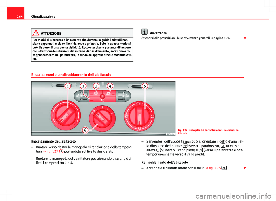 Seat Altea Freetrack 2013 Manuale del proprietario (in Italian) 164Climatizzazione
ATTENZIONE
Per motivi di sicurezza è importante che durante la guida i cristalli non
siano appannati e siano liberi da neve e ghiaccio. Solo in questo modo si
può disporre di una Seat Altea Freetrack 2013 Manuale del proprietario (in Italian) 164Climatizzazione
ATTENZIONE
Per motivi di sicurezza è importante che durante la guida i cristalli non
siano appannati e siano liberi da neve e ghiaccio. Solo in questo modo si
può disporre di una