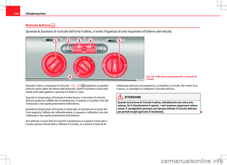 Seat Altea Freetrack 2013 Manuale del proprietario (in Italian) 166Climatizzazione
Ricircolo dell'aria
Quando la funzione di ricircolo dell'aria è attiva, si evita l'ingresso di aria inquinata all'interno del veicolo.
Fig. 128 Sulla plancia p Seat Altea Freetrack 2013 Manuale del proprietario (in Italian) 166Climatizzazione
Ricircolo dell'aria
Quando la funzione di ricircolo dell'aria è attiva, si evita l'ingresso di aria inquinata all'interno del veicolo.
Fig. 128 Sulla plancia p