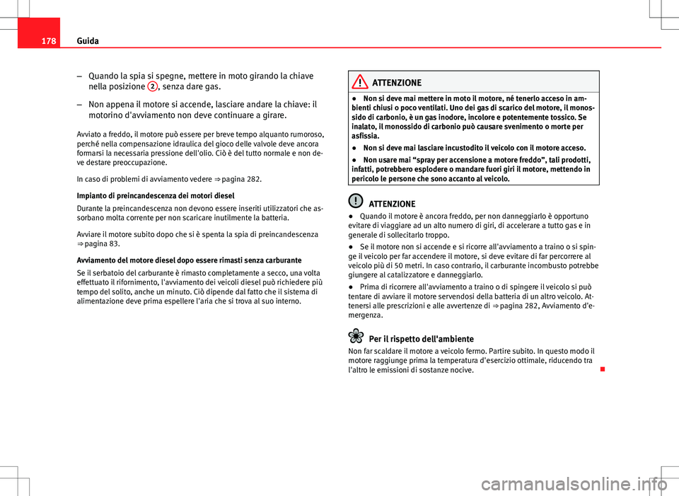 Seat Altea Freetrack 2013 Manuale del proprietario (in Italian) 178Guida
–Quando la spia si spegne, mettere in moto girando la chiave
nella posizione 2
, senza dare gas.
– Non appena il motore si accende, lasciare andare la chiave: il
motorino d'avviament Seat Altea Freetrack 2013 Manuale del proprietario (in Italian) 178Guida
–Quando la spia si spegne, mettere in moto girando la chiave
nella posizione 2
, senza dare gas.
– Non appena il motore si accende, lasciare andare la chiave: il
motorino d'avviament