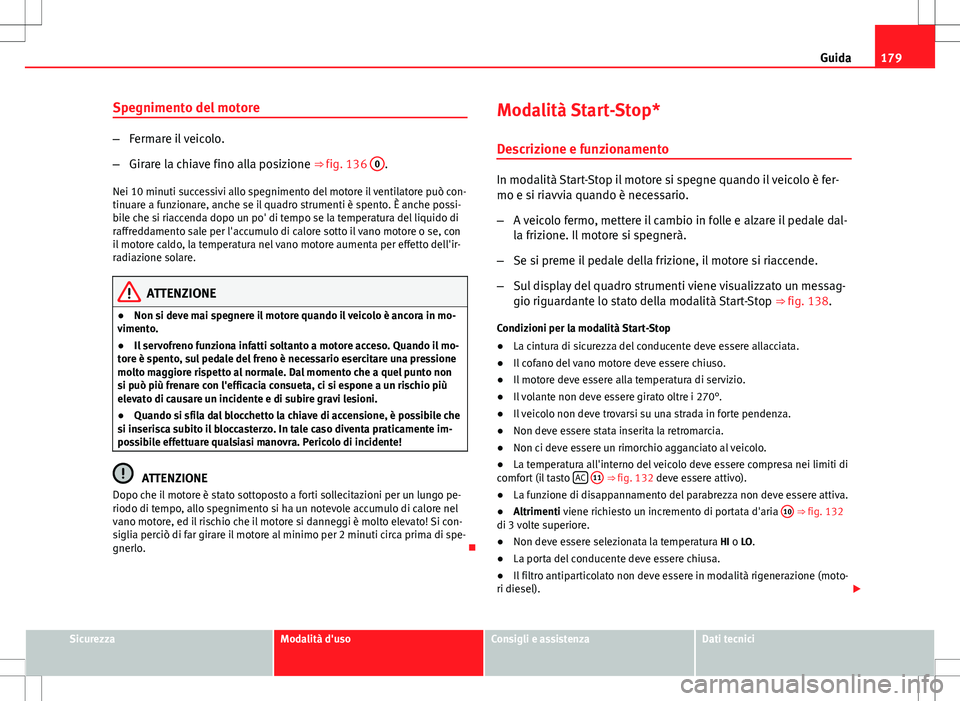 Seat Altea Freetrack 2013 Manuale del proprietario (in Italian) 179
Guida
Spegnimento del motore
– Fermare il veicolo.
– Girare la chiave fino alla posizione ⇒ fig. 136 0
.
Nei 10 minuti successivi allo spegnimento del motore il ventilatore può con-
tinu Seat Altea Freetrack 2013 Manuale del proprietario (in Italian) 179
Guida
Spegnimento del motore
– Fermare il veicolo.
– Girare la chiave fino alla posizione ⇒ fig. 136 0
.
Nei 10 minuti successivi allo spegnimento del motore il ventilatore può con-
tinu