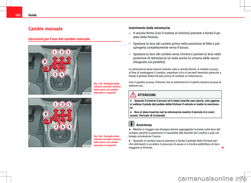 Seat Altea Freetrack 2013 Manuale del proprietario (in Italian) 182Guida
Cambio manuale
Istruzioni per l'uso del cambio manuale
Fig. 139 Dettaglio della
console centrale: schema
delle marce nel cambio
manuale a 5 rapporti
Fig. 140 Dettaglio della
console centr Seat Altea Freetrack 2013 Manuale del proprietario (in Italian) 182Guida
Cambio manuale
Istruzioni per l'uso del cambio manuale
Fig. 139 Dettaglio della
console centrale: schema
delle marce nel cambio
manuale a 5 rapporti
Fig. 140 Dettaglio della
console centr