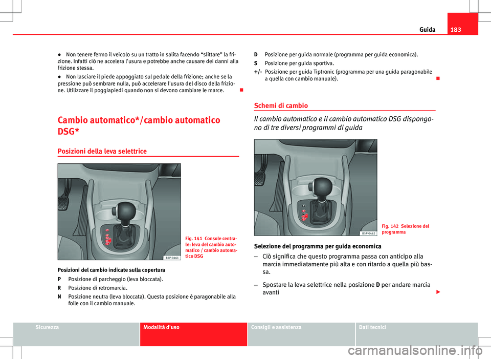 Seat Altea Freetrack 2013 Manuale del proprietario (in Italian) 183
Guida
● Non tenere fermo il veicolo su un tratto in salita facendo “slittare” la fri-
zione. Infatti ciò ne accelera l'usura e potrebbe anche causare dei danni alla
frizione stessa.
● Seat Altea Freetrack 2013 Manuale del proprietario (in Italian) 183
Guida
● Non tenere fermo il veicolo su un tratto in salita facendo “slittare” la fri-
zione. Infatti ciò ne accelera l'usura e potrebbe anche causare dei danni alla
frizione stessa.
●