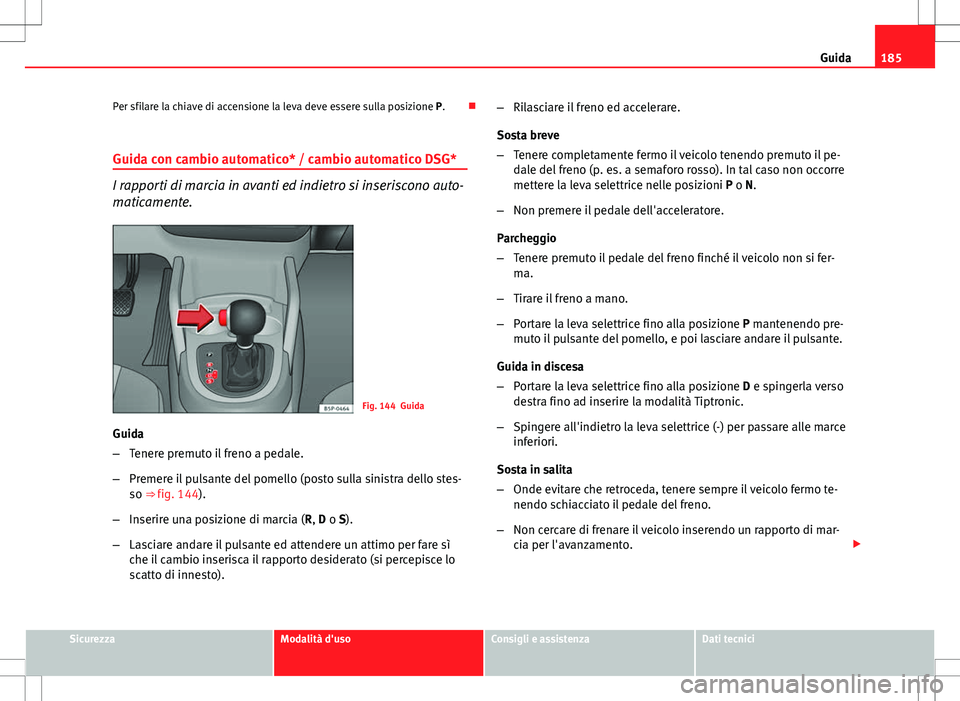 Seat Altea Freetrack 2013 Manuale del proprietario (in Italian) 185
Guida
Per sfilare la chiave di accensione la leva deve essere sulla posizione P.
Guida con cambio automatico* / cambio automatico DSG*
I rapporti di marcia in avanti ed indietro si inseriscono Seat Altea Freetrack 2013 Manuale del proprietario (in Italian) 185
Guida
Per sfilare la chiave di accensione la leva deve essere sulla posizione P.
Guida con cambio automatico* / cambio automatico DSG*
I rapporti di marcia in avanti ed indietro si inseriscono