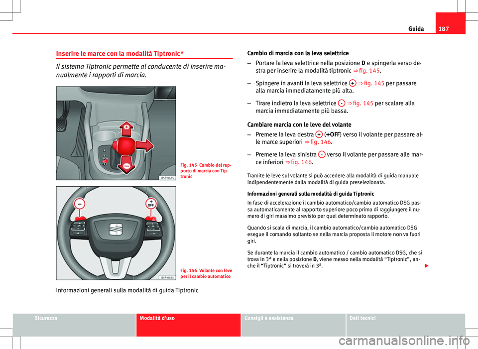 Seat Altea Freetrack 2013 Manuale del proprietario (in Italian) 187
Guida
Inserire le marce con la modalità Tiptronic*
Il sistema Tiptronic permette al conducente di inserire ma-
nualmente i rapporti di marcia.
Fig. 145 Cambio del rap-
porto di marcia con Tip-
tr Seat Altea Freetrack 2013 Manuale del proprietario (in Italian) 187
Guida
Inserire le marce con la modalità Tiptronic*
Il sistema Tiptronic permette al conducente di inserire ma-
nualmente i rapporti di marcia.
Fig. 145 Cambio del rap-
porto di marcia con Tip-
tr