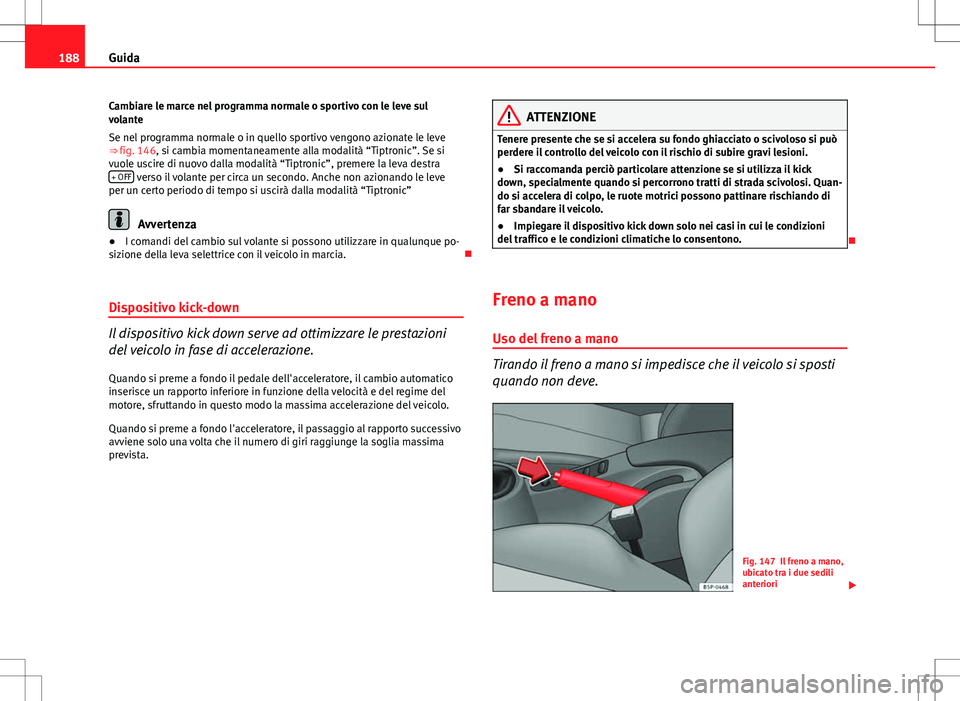 Seat Altea Freetrack 2013 Manuale del proprietario (in Italian) 188Guida
Cambiare le marce nel programma normale o sportivo con le leve sul
volante
Se nel programma normale o in quello sportivo vengono azionate le leve
⇒ fig. 146, si cambia momentaneamente all Seat Altea Freetrack 2013 Manuale del proprietario (in Italian) 188Guida
Cambiare le marce nel programma normale o sportivo con le leve sul
volante
Se nel programma normale o in quello sportivo vengono azionate le leve
⇒ fig. 146, si cambia momentaneamente all